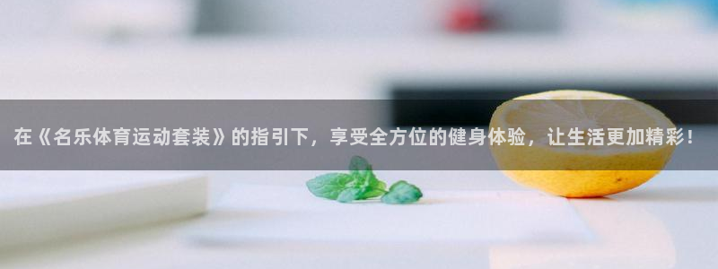 速播体育：在《名乐体育运动套装》的指引下，享受全方位的健身体验，让生活更加精彩！