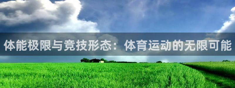 速播体育网：体能极限与竞技形态：体育运动的无限可能