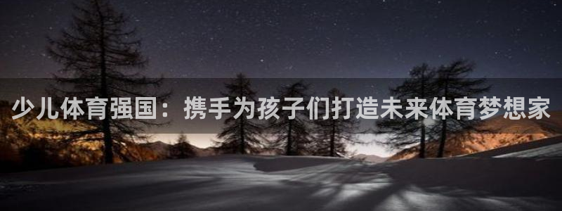 速播体育直播：少儿体育强国：携手为孩子们打造未来体育梦想家