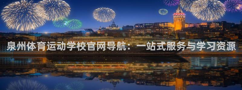 速播体育：泉州体育运动学校官网导航：一站式服务与学习资源